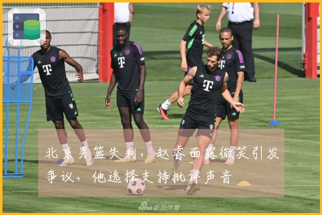 北京男篮失利，赵睿面露微笑引发争议，他选择支持批评声音